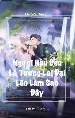 [ Edit ] Người Hầu Đều Là Tương Lai Đại Lão Làm Sao Đây