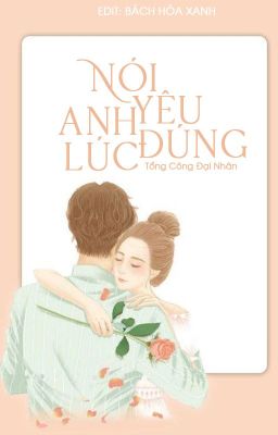 [ EDIT ] Nói Yêu Anh Đúng Lúc - Tổng Công Đại Nhân