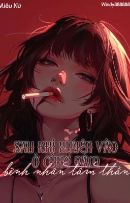 [Edit NP] Sau khi xuyên vào ở cùng đám bệnh nhân tâm thần