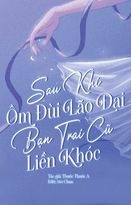 [EDIT] Sau Khi Ôm Đùi Lão Đại, Bạn Trai Cũ Liền Khóc