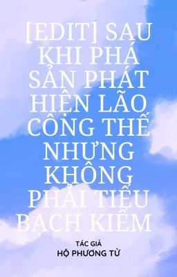 [Edit] Sau Khi Phá Sản Phát Hiện Lão Công Thế Nhưng Không Phải Tiểu Bạch Kiểm