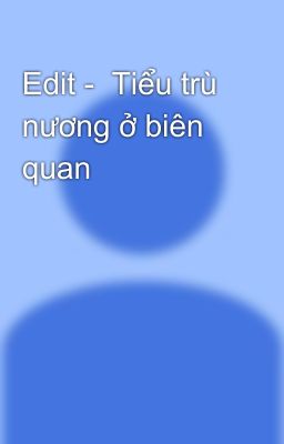 Edit -  Tiểu trù nương ở biên quan