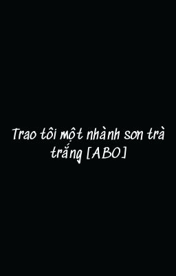 [EDIT]Trao tôi một nhành sơn trà trắng (ABO)