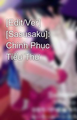 [Edit/Ver] [Sasusaku]: Chinh Phục Tiểu Thư 