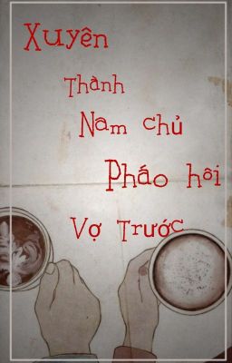 [ EDIT , XUYÊN SÁCH ] XUYÊN THÀNH NAM CHỦ PHÁO HÔI VỢ TRƯỚC