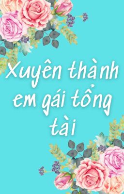 [EDIT] XUYÊN THÀNH EM GÁI TỔNG TÀI