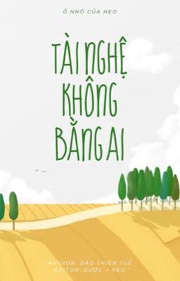 [Edited/ Đam mỹ] TÀI NGHỆ KHÔNG BẰNG AI (CƯỜNG CƯỜNG/ ĐOẢN THIÊN/ HE) - Hoàn