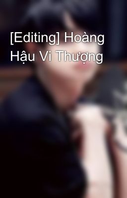 [Editing] Hoàng Hậu Vi Thượng