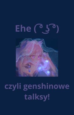 Ehe ( ͡° ͜ʖ ͡°) - czyli genshinowe talksy!