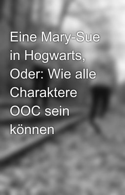 Eine Mary-Sue in Hogwarts, Oder: Wie alle Charaktere OOC sein können