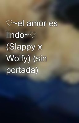 ♡~el amor es lindo~♡ (Slappy x Wolfy) (sin portada)