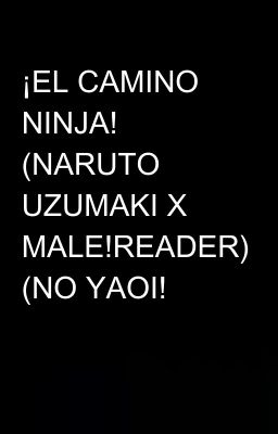 ¡EL CAMINO NINJA! (NARUTO UZUMAKI X MALE!READER) (NO YAOI!