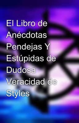 El Libro de Anécdotas Pendejas Y Estúpidas de Dudosa Veracidad de Styles