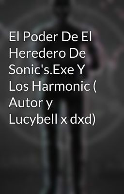 El Poder De El Heredero De Sonic's.Exe Y Los Harmonic ( Autor y Lucybell x dxd)