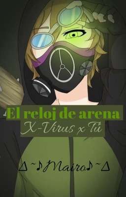 •El reloj de arena•~~~ X-Virus x Tú. De ∆~♪Mairo♪~∆