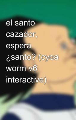 el santo cazador, espera ¿santo? (cyoa worm v6 interactive)