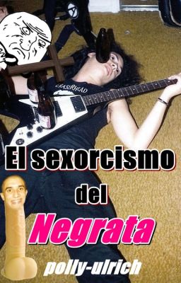 El Sexorcismo del Negrata (METALLICA, HUMOR)