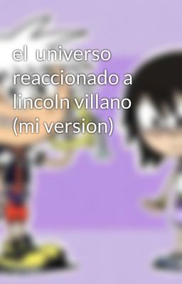 el  universo  reaccionado a lincoln villano (mi version)