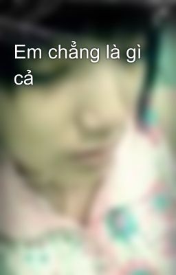 Em chẳng là gì cả