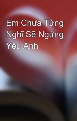 Em Chưa Từng Nghĩ Sẽ Ngừng Yêu Anh