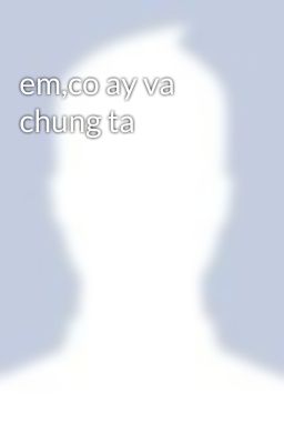 em,co ay va chung ta