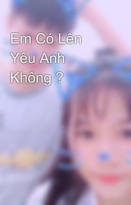 Em Có Lên Yêu Anh Không ?