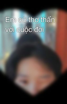 Em cứ thơ thẩn với cuộc đời