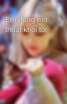 Em đừng mơ thoát khỏi tôi 