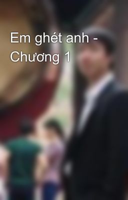 Em ghét anh - Chương 1