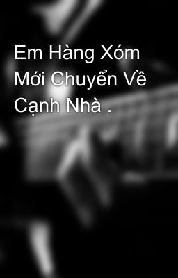 Em Hàng Xóm Mới Chuyển Về Cạnh Nhà .