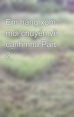 Em hàng xóm mới chuyển về cạnh nhà Part 2