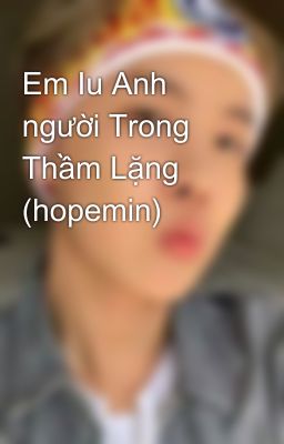 Em Iu Anh người Trong Thầm Lặng (hopemin)