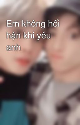 Em không hối hận khi yêu anh