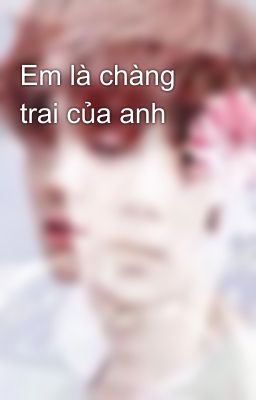 Em là chàng trai của anh