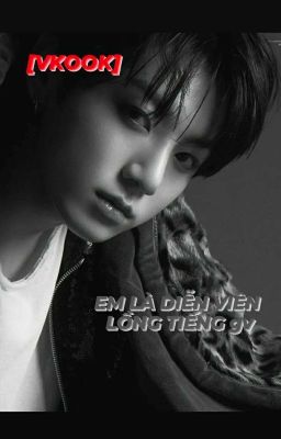 EM LÀ DIỄN VIÊN LỒNG TIẾNG gv [VKOOK]