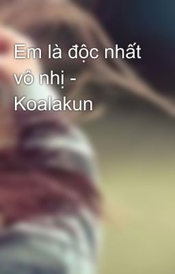 Em là độc nhất vô nhị - Koalakun