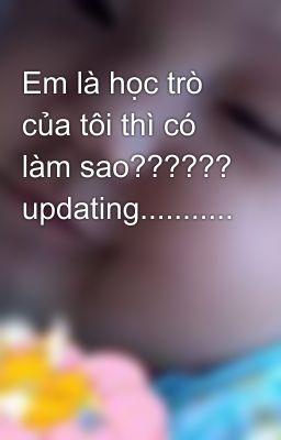 Em là học trò của tôi thì có làm sao?????? updating...........