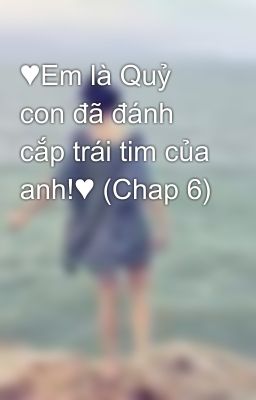 ♥Em là Quỷ con đã đánh cắp trái tim của anh!♥ (Chap 6)