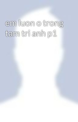 em luon o trong tam tri anh p1