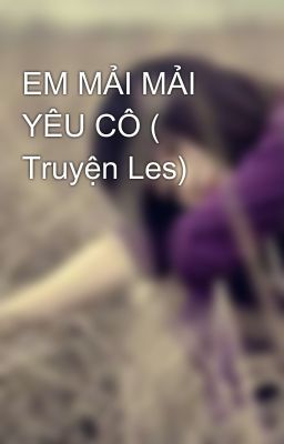 EM MẢI MẢI YÊU CÔ ( Truyện Les) 