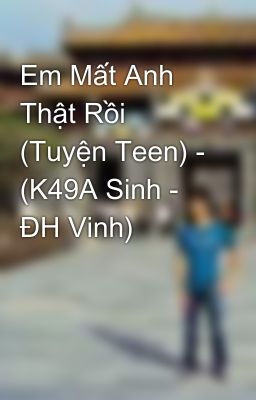 Em Mất Anh Thật Rồi (Tuyện Teen) - (K49A Sinh - ĐH Vinh)