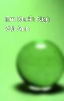 Em Muốn Ngủ Với Anh