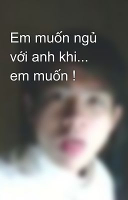 Em muốn ngủ với anh khi... em muốn !