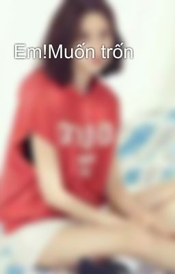 Em!Muốn trốn