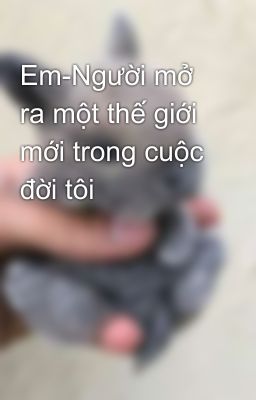 Em-Người mở ra một thế giới mới trong cuộc đời tôi