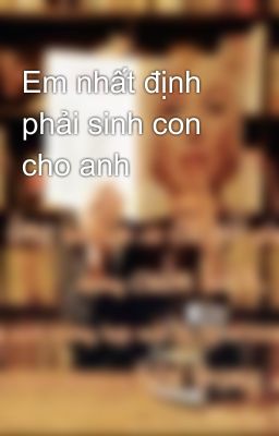 Em nhất định phải sinh con cho anh