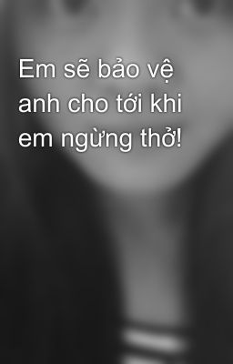 Em sẽ bảo vệ anh cho tới khi em ngừng thở!