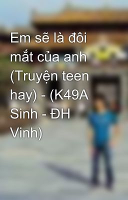 Em sẽ là đôi mắt của anh (Truyện teen hay) - (K49A Sinh - ĐH Vinh)