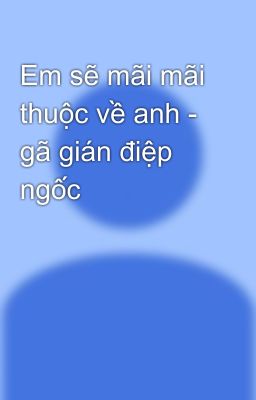 Em sẽ mãi mãi thuộc về anh - gã gián điệp ngốc