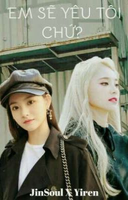 EM SẼ YÊU TÔI CHỨ ( JinSoul X Yiren )